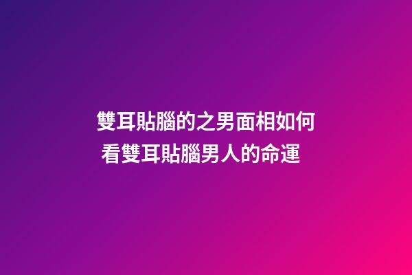 雙耳貼腦的之男面相如何 看雙耳貼腦男人的命運